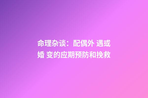 命理杂谈：配偶外 遇或婚 变的应期预防和挽救